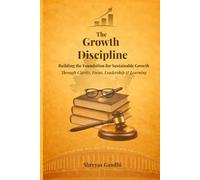 The Growth Discipline: Building the Foundation for Sustainable Growth Through Clarity, Focus, Leadership & Learning
