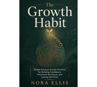 The Growth Habit: Simple Personal Growth Practices for Building Confidence, Emotional Resilience, and Lasting Self-Trust