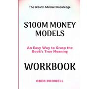 The Growth-Mindset Knowledge $100M Money Models: An Easy Way To Grasp The Book's True Meaning