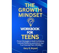 The Growth Mindset Workbook For Teens: Proven Strategies to Build Confidence, Cultivate Resilience, and Unlock Your True Potential (Teen Life Skills)