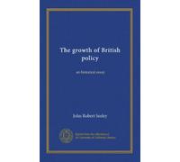The growth of British policy (v.1): an historical essay