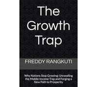 The Growth Trap: Why Nations Stop Growing: Unraveling the Middle-Income Trap and Forging a New Path to Prosperity