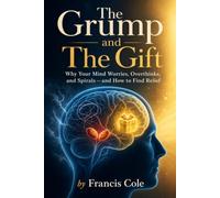 The Grump And The Gift: Why Your Mind Worries, Overthinks, and Spirals and How to Find Relief