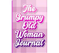 The Grumpy Old Woman Journal: Complaints, Opinions, and Things That Were Definitely Better Back in My Day