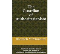 The Guardian of Authoritarianism: How Iran’s Guardian Council Ensures the Survival of the Islamic Republic’s Autocratic Regime