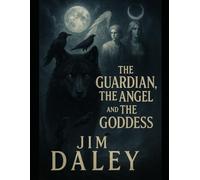 The Guardian, The Angel, and the Goddess: One Man's Journey Into Darkness, and The Way Home