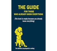 The Guide for those who already know everything: Funny Gift for Know-It-Alls: A Hilarious Blank Book for Laughs, Perfect for Birthdays, Secret Santa, or White Elephant Gag Gifts