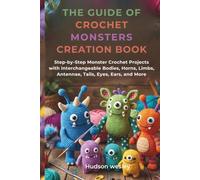 The Guide Of Crochet Monsters Creation Book: Step-by-Step Monster Crochet Projects with Interchangeable Bodies, Horns, Limbs, Antennae, Tails, Eyes, Ears, and More