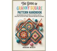 The Guide Of Granny Square Pattern Handbook: An Inspiring Collection of Colorful Motifs, Creative Stitch Patterns, and Mix-and-Match Designs for Beginners