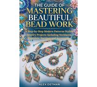 The Guide Of Mastering Beautiful Bead Work: A Step-by-Step Modern Patterns Stylish Jewelry Projects Including Necklaces, Bracelets, Earrings and Accessories
