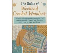 The Guide of Weekend Crochet Wonders: 40 Time-Saving Crochet Patterns to Craft Trendy Sweaters, Shawls, and Blankets You’ll Love to Wear and Share