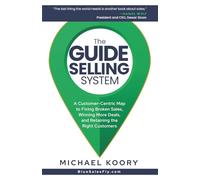 The GUIDE Selling System: A Customer-Centric Map for Fixing Broken Sales, Winning More Deals, and Retaining The Right Customer