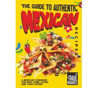 The Guide to Authentic Mexican Recipes: A Mexican Cookbook for Busy Home Cooks and Food Lovers