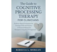 The Guide to Cognitive Processing Therapy for Clinicians: Evidence-Based Techniques for Treating PTSD and Trauma - A Practical Manual for Therapists Using the CPT Approach