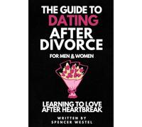 The Guide to Dating After Divorce: Learning to Love after Heartbreak