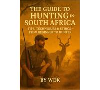 The Guide to Hunting in South Africa Tips, Techniques & Ethics From Biginner to Hunter