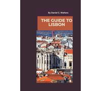 The Guide to Lisbon: The Essential Local Guide to Exploring Portugal’s Vibrant Capital