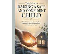 The Guide to Raising a Safe and Confident Child: A Parent's Handbook to Preventing Abuse, Recognizing Red Flags, and Building Lifelong Protective ... and Online Safety Education for Every Family