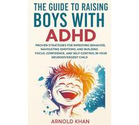 The Guide to Raising Boys with ADHD: Proven Strategies for Improving Behavior, Navigating Emotions, and Building Focus, Confidence, and Self-Control in Your Neurodivergent Child