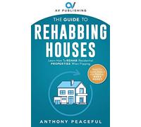 THE GUIDE TO REHABBING HOUSES: Learn How to Rehab Residential Properties When Flipping