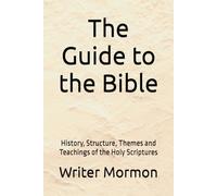 The Guide to the Bible: History, Structure, Themes and Teachings of the Holy Scriptures