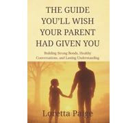 The Guide You’ll Wish Your Parents Had Given You: Building Strong Bonds, Healthy Conversations, and Lasting Understanding