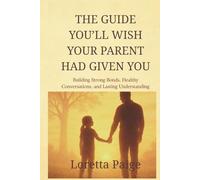 The Guide You’ll Wish Your Parents Had Given You: Building Strong Bonds, Healthy Conversations, and Lasting Understanding