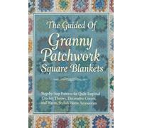 The Guided Of Granny Patchwork Square Blankets: Step-by-Step Patterns for Quilt-Inspired Crochet Throws, Decorative Covers, and Warm, Stylish Home Accessories