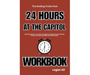 The Guiding Truths from 24 Hours at the Capitol Workbook: How Nora Neus’s Journey Can Help You Analyze Events Clearly, Protect Yourself, and Make Sound Decisions