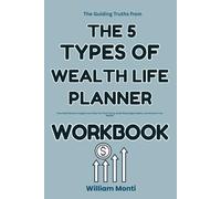 The Guiding Truths from The 5 Types of Wealth Life Planner Workbook: How Sahil Bloom’s Insights Can Help You Find Clarity, Build Meaningful Habits, and Achieve True Wealth