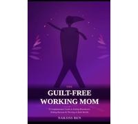 THE GUILT-FREE WORKING MOM: A Compassionate Guide to Setting Boundaries, Ending Burnout, and Thriving in Both Worlds