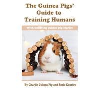 The Guinea Pigs' Guide to Training Humans: with uplifting guinea pig stories