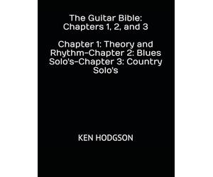 The Guitar Bible: Chapters 1, 2, and 3: Chapter 1: Theory and Rhythm-Chapter 2: Blues Solo's-Chapter 3: Country Solo's