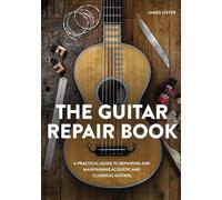 The Guitar Repair Book : A Practical Guide to Repairing and Maintaining Acoustic and Classical Guitars