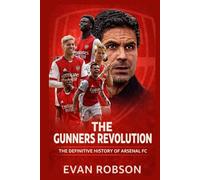 The Gunners Revolution: The Definitive History of Arsenal FC