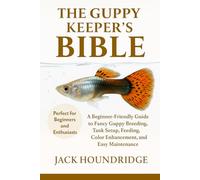 THE GUPPY KEEPER’S BIBLE: A Beginner-Friendly Guide to Fancy Guppy Breeding, Tank Setup, Feeding, Color Enhancement, and Easy Maintenance