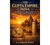 The Gupta Empire, India: A Powerful Story of Ambition, Strategy, Art, Coinage, and the Hun Invasion
