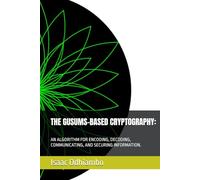 THE GUSUMS-BASED CRYPTOGRAPHY:: AN ALGORITHM FOR ENCODING, DECODING, COMMUNICATING, AND SECURING INFORMATION.