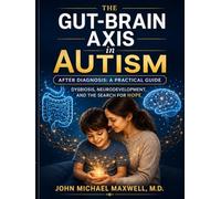 The Gut Brain Axis in Autism: After Diagnosis, A practical Guide: Dysbiosis, Neurodevelopment and the Search for Hope