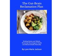 The Gut-Brain Reclamation Plan: Healing Brains and Minds: Restoring Neurological Health and Mental Health Naturally.