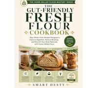 THE GUT-FRIENDLY FRESH FLOUR COOKBOOK: Easy Whole-Grain Recipes Designed to Improve Digestion, Reduce Bloating, and Nourish Your Body Naturally