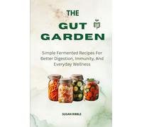 THE GUT GARDEN: Simple Fermented Recipes For Better Digestion, Immunity, And Everyday Wellness