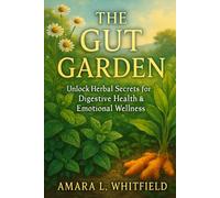 The Gut Garden: Unlock Herbal Secrets for Digestive Health & Emotional Wellness: Discover How Chamomile, Peppermint, Turmeric and More Enhance Mood, Energy, and Focus