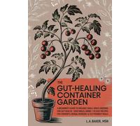 The Gut-Healing Container Garden: A Beginner’s Guide to Organic Small-Space Growing For Gut Health: Vegetables, Herbs, Plus 40 Easy Recipes for Ferments, Herbal Remedies, and Gut-Friendly Meals