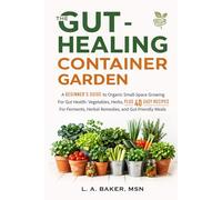 The Gut-Healing Container Garden: A Beginner’s Guide to Organic Small-Space Growing For Gut Health: Vegetables, Herbs, Plus 40 Easy Recipes for Ferments, Herbal Remedies, and Gut-Friendly Meals