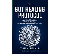 The Gut Healing Protocol: Repair Your Microbiome, Eliminate Bloating, and Restore Digestive Health in 30 Days