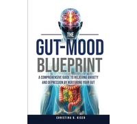 The Gut-Mood Blueprint: A Comprehensive Guide To Relieving Anxiety And Depression By Nurturing Your Gut
