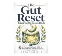 The Gut Reset: Rebuild Your Microbiome in 8 Weeks: A Practical Gut-Health Guide to Eliminate Bloating, Fatigue, and Brain Fog