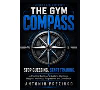 THE GYM COMPASS: Stop Guessing. Start Training. A Practical Beginner's Guide to Machines, Weights, Workouts, Progression, and Confidence