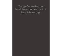 The gym’s crowded, my headphones are dead, but at least I showed up.